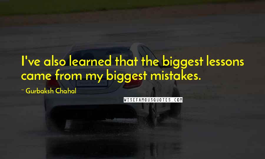 Gurbaksh Chahal Quotes: I've also learned that the biggest lessons came from my biggest mistakes.