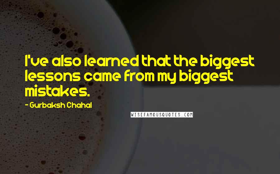 Gurbaksh Chahal Quotes: I've also learned that the biggest lessons came from my biggest mistakes.
