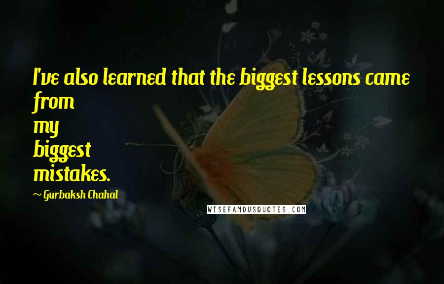 Gurbaksh Chahal Quotes: I've also learned that the biggest lessons came from my biggest mistakes.