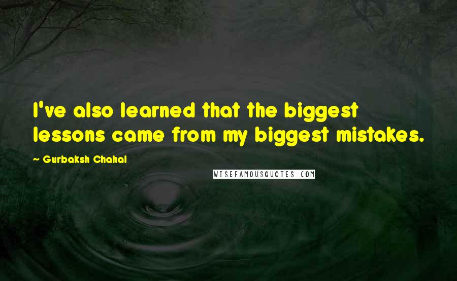 Gurbaksh Chahal Quotes: I've also learned that the biggest lessons came from my biggest mistakes.