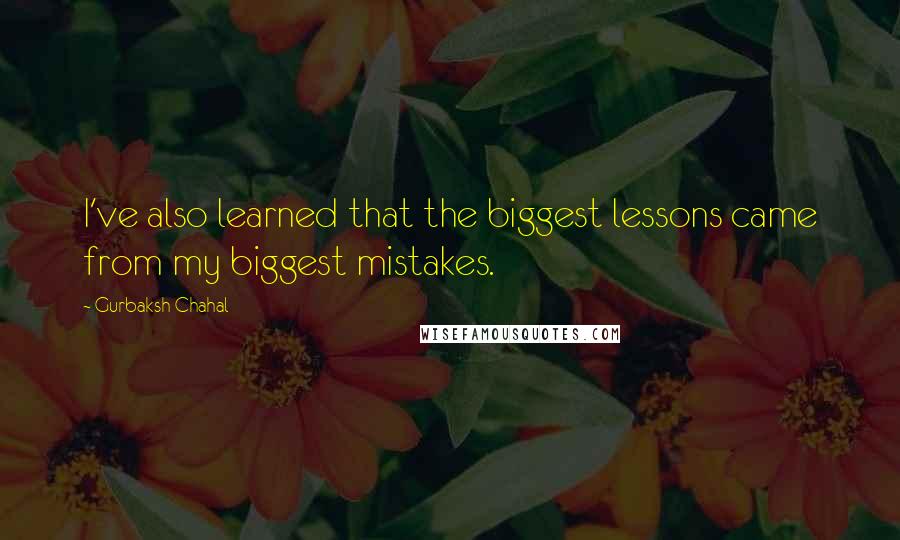 Gurbaksh Chahal Quotes: I've also learned that the biggest lessons came from my biggest mistakes.