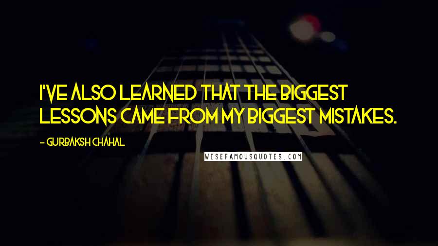 Gurbaksh Chahal Quotes: I've also learned that the biggest lessons came from my biggest mistakes.