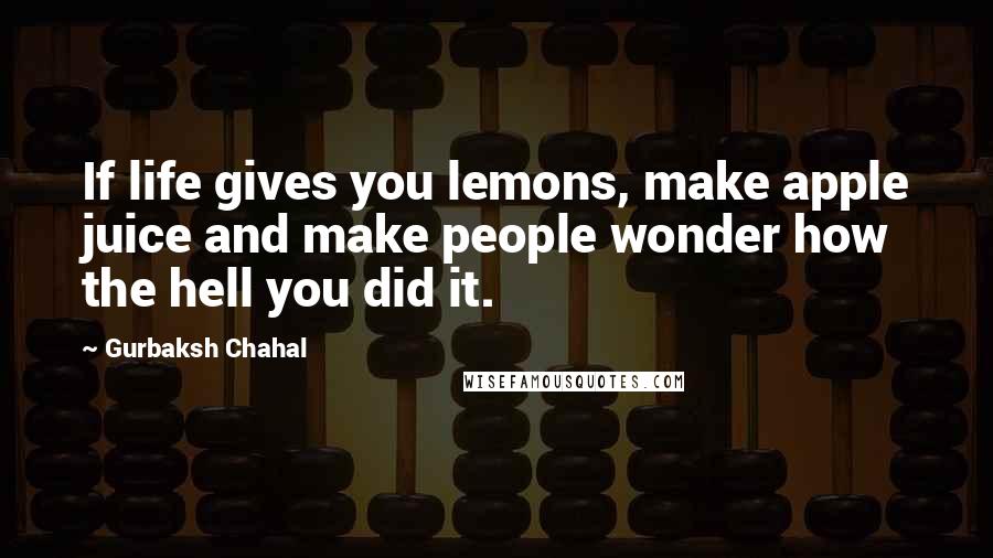 Gurbaksh Chahal Quotes: If life gives you lemons, make apple juice and make people wonder how the hell you did it.