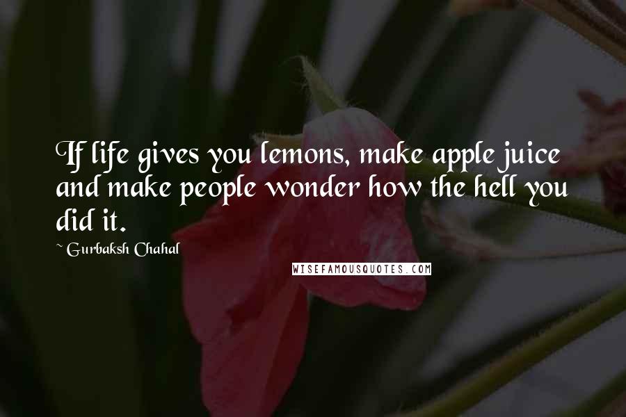 Gurbaksh Chahal Quotes: If life gives you lemons, make apple juice and make people wonder how the hell you did it.