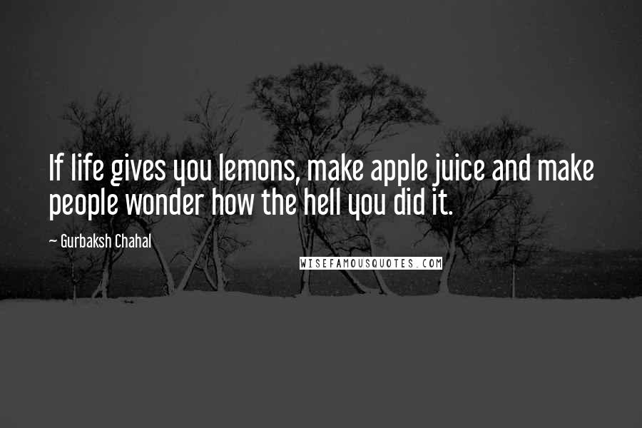 Gurbaksh Chahal Quotes: If life gives you lemons, make apple juice and make people wonder how the hell you did it.