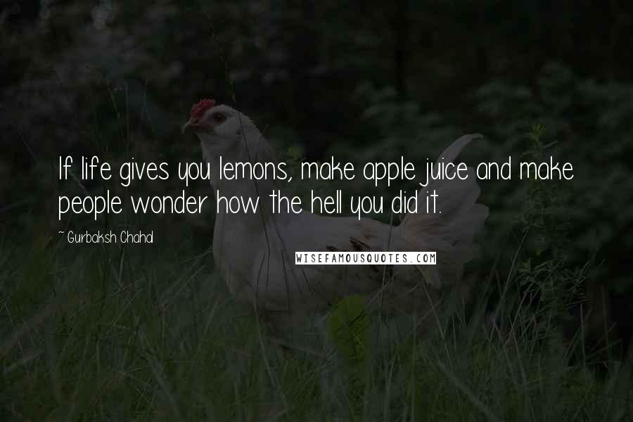 Gurbaksh Chahal Quotes: If life gives you lemons, make apple juice and make people wonder how the hell you did it.