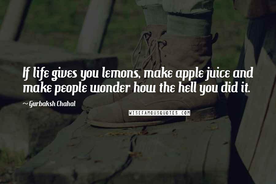 Gurbaksh Chahal Quotes: If life gives you lemons, make apple juice and make people wonder how the hell you did it.