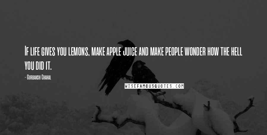 Gurbaksh Chahal Quotes: If life gives you lemons, make apple juice and make people wonder how the hell you did it.
