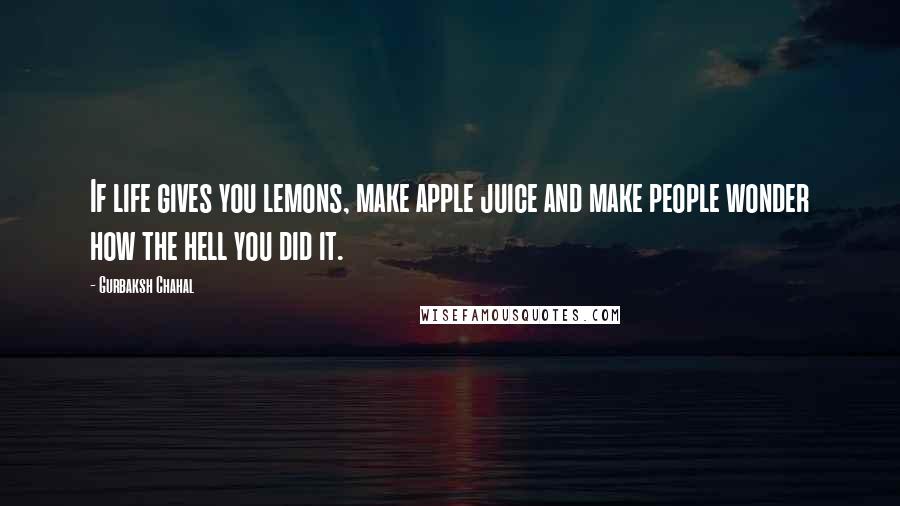 Gurbaksh Chahal Quotes: If life gives you lemons, make apple juice and make people wonder how the hell you did it.