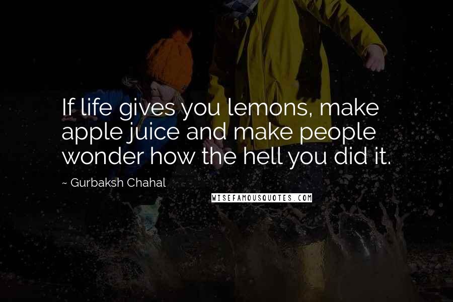 Gurbaksh Chahal Quotes: If life gives you lemons, make apple juice and make people wonder how the hell you did it.