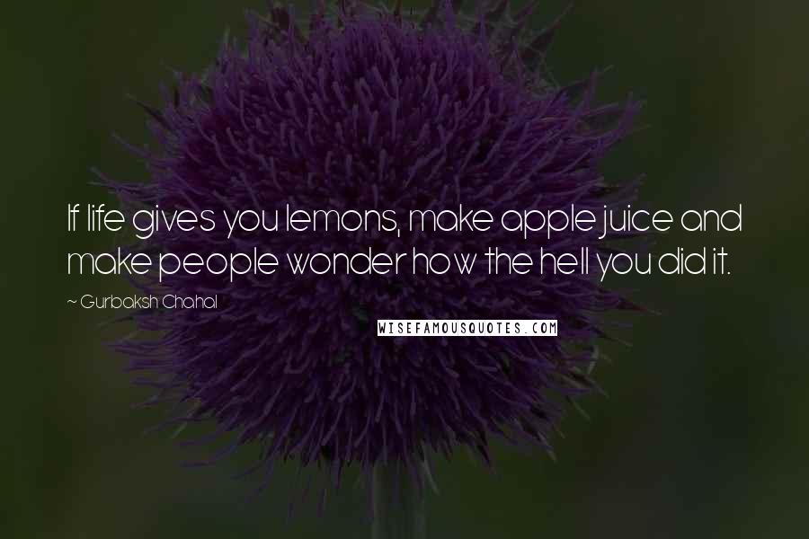 Gurbaksh Chahal Quotes: If life gives you lemons, make apple juice and make people wonder how the hell you did it.