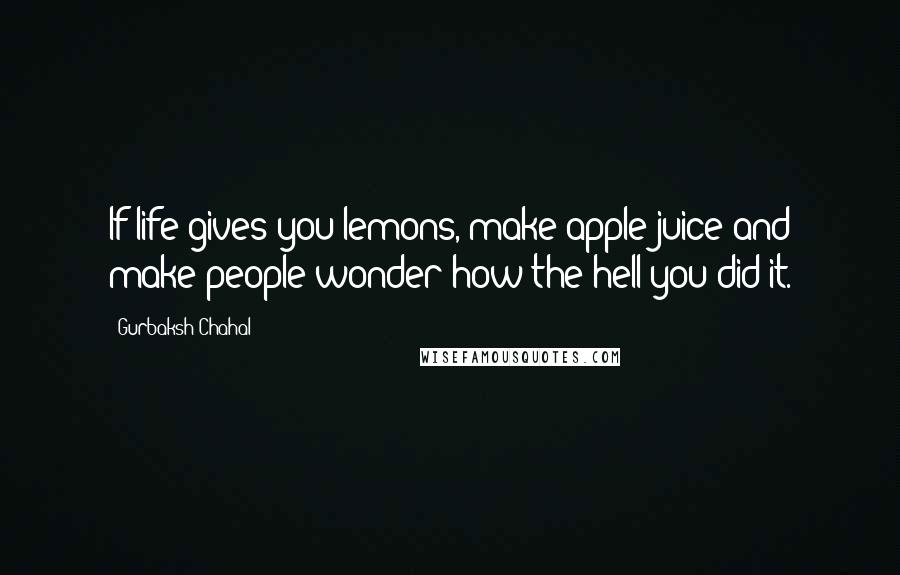 Gurbaksh Chahal Quotes: If life gives you lemons, make apple juice and make people wonder how the hell you did it.