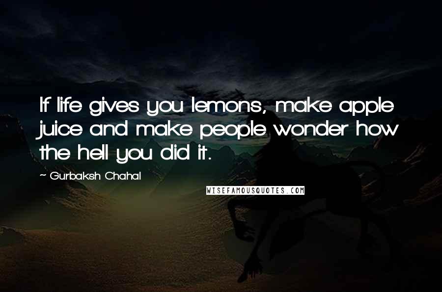Gurbaksh Chahal Quotes: If life gives you lemons, make apple juice and make people wonder how the hell you did it.