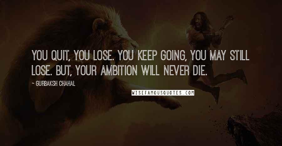 Gurbaksh Chahal Quotes: You quit, you lose. You keep going, you may still lose. But, your ambition will never die.