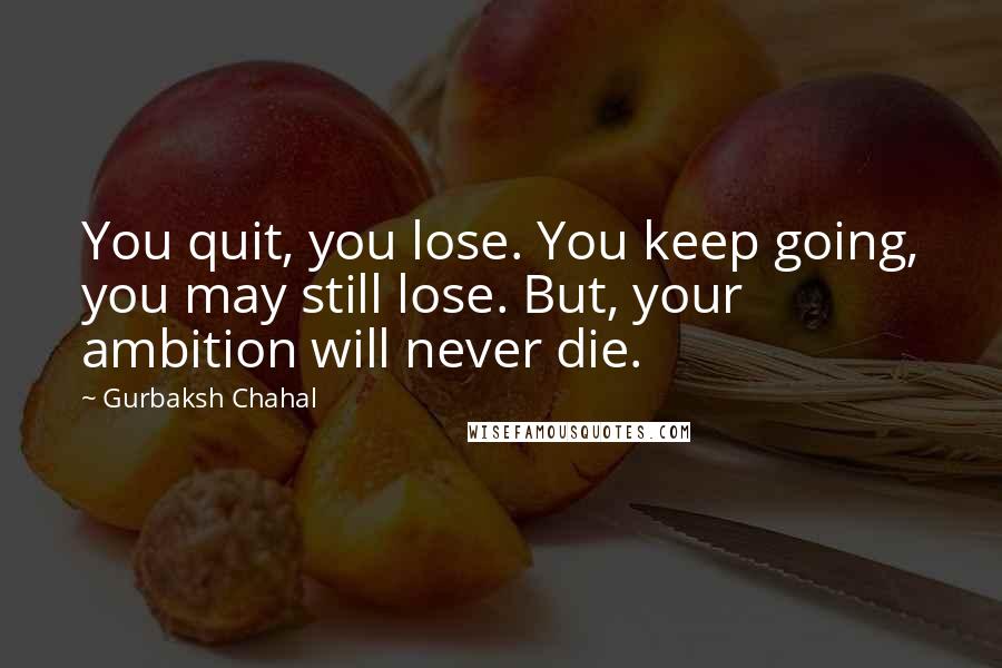 Gurbaksh Chahal Quotes: You quit, you lose. You keep going, you may still lose. But, your ambition will never die.