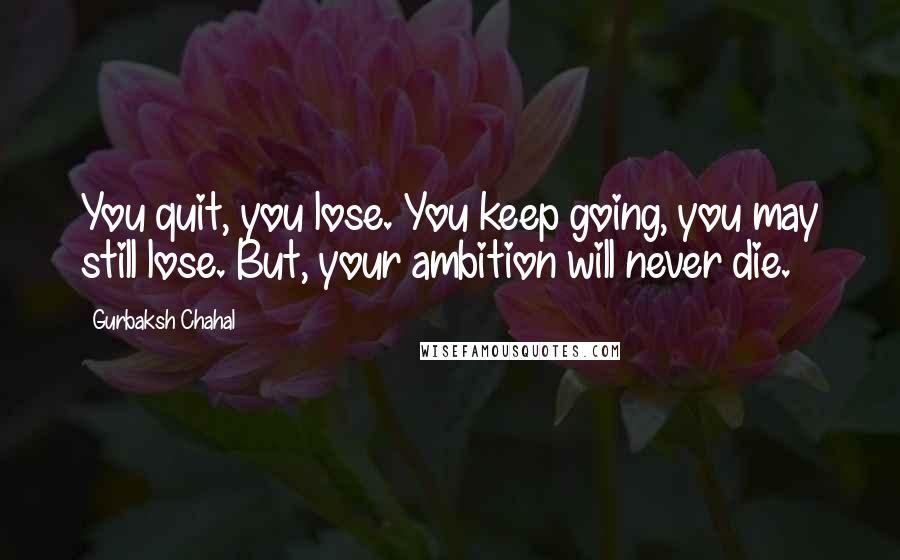 Gurbaksh Chahal Quotes: You quit, you lose. You keep going, you may still lose. But, your ambition will never die.