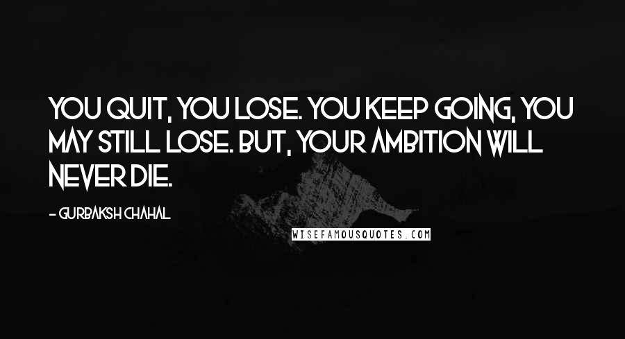 Gurbaksh Chahal Quotes: You quit, you lose. You keep going, you may still lose. But, your ambition will never die.