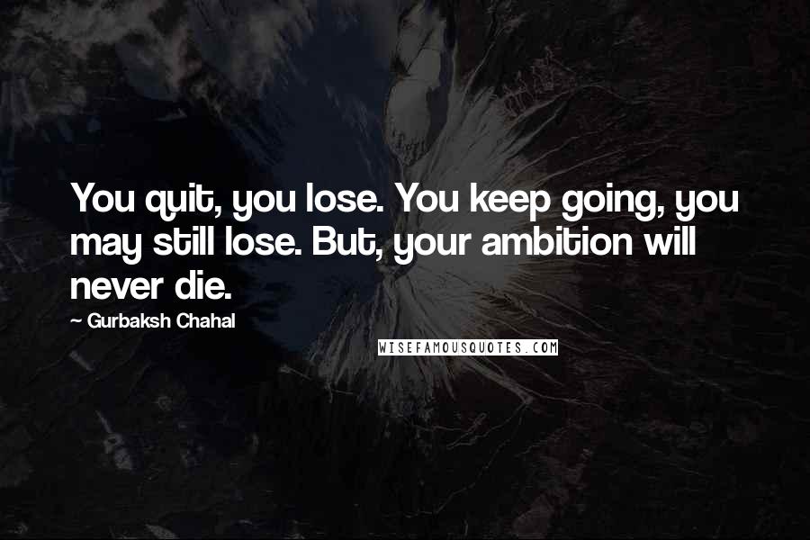 Gurbaksh Chahal Quotes: You quit, you lose. You keep going, you may still lose. But, your ambition will never die.