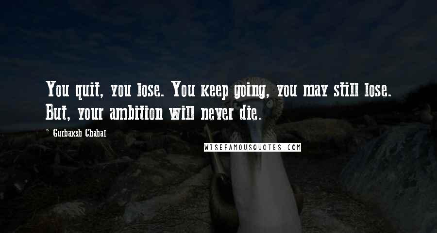 Gurbaksh Chahal Quotes: You quit, you lose. You keep going, you may still lose. But, your ambition will never die.