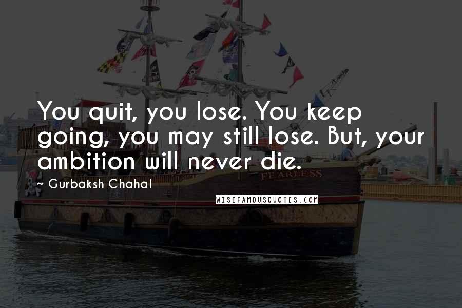 Gurbaksh Chahal Quotes: You quit, you lose. You keep going, you may still lose. But, your ambition will never die.