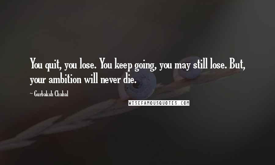 Gurbaksh Chahal Quotes: You quit, you lose. You keep going, you may still lose. But, your ambition will never die.