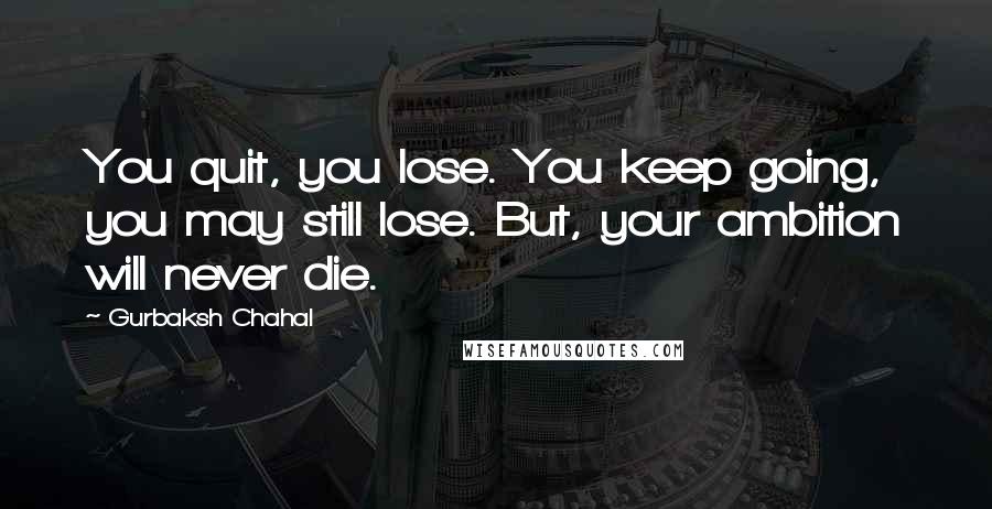 Gurbaksh Chahal Quotes: You quit, you lose. You keep going, you may still lose. But, your ambition will never die.