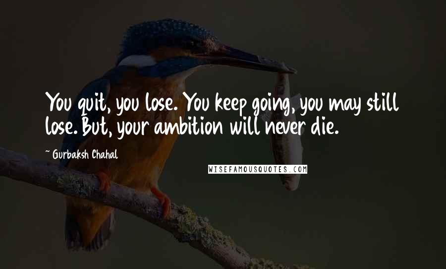 Gurbaksh Chahal Quotes: You quit, you lose. You keep going, you may still lose. But, your ambition will never die.