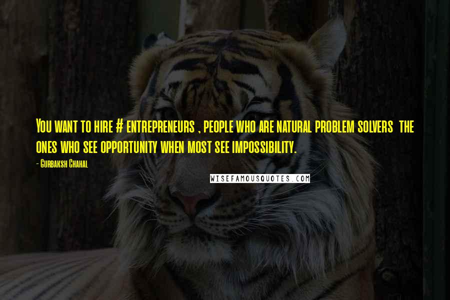 Gurbaksh Chahal Quotes: You want to hire # entrepreneurs , people who are natural problem solvers  the ones who see opportunity when most see impossibility.