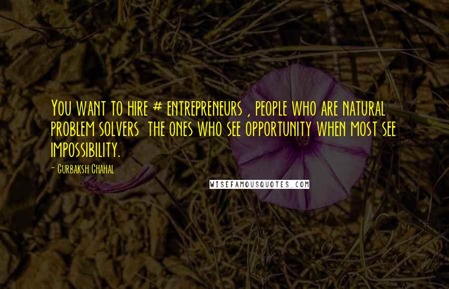 Gurbaksh Chahal Quotes: You want to hire # entrepreneurs , people who are natural problem solvers the ones who see opportunity when most see impossibility.