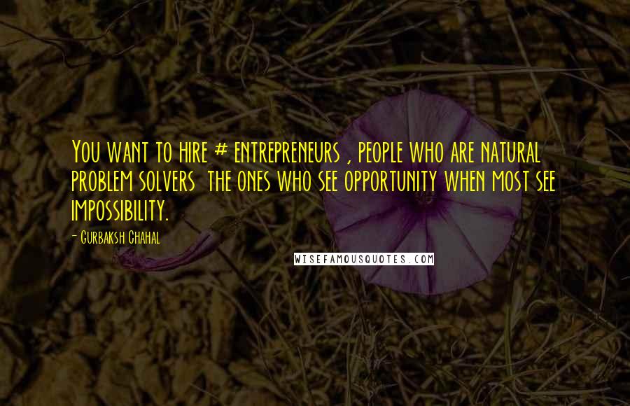 Gurbaksh Chahal Quotes: You want to hire # entrepreneurs , people who are natural problem solvers  the ones who see opportunity when most see impossibility.