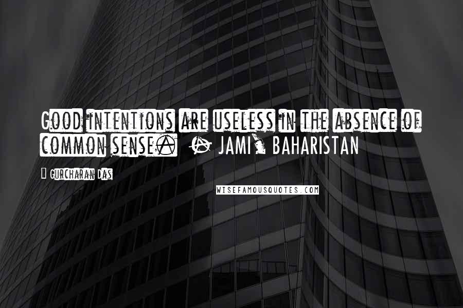 Gurcharan Das Quotes: Good intentions are useless in the absence of common sense.  - JAMI, BAHARISTAN