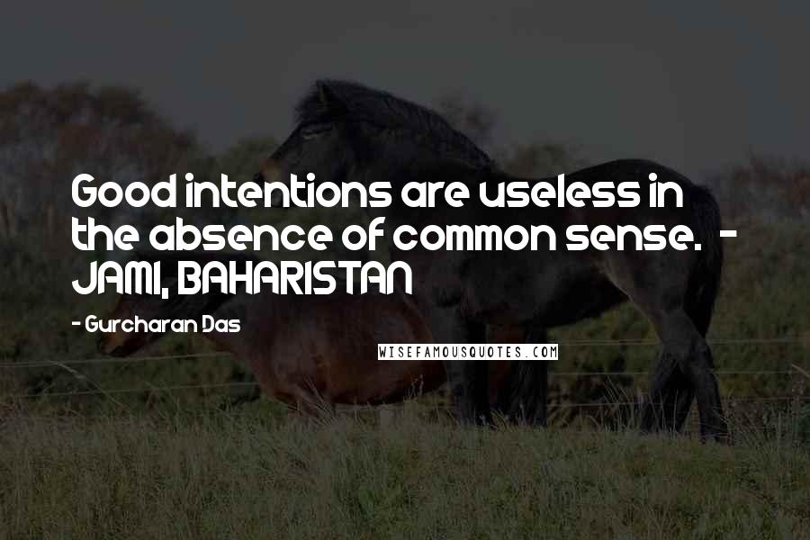 Gurcharan Das Quotes: Good intentions are useless in the absence of common sense.  - JAMI, BAHARISTAN