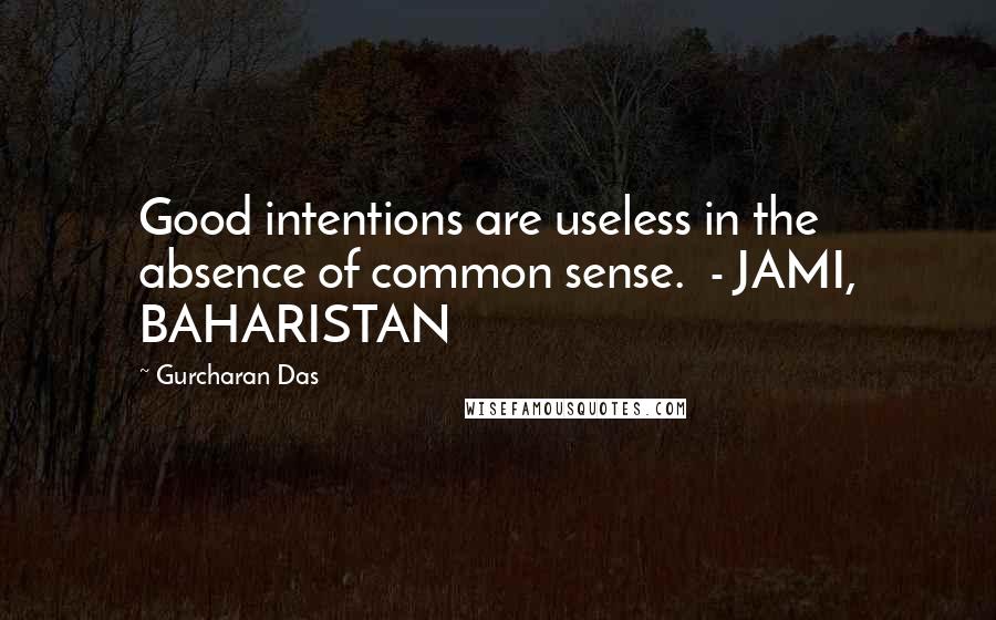 Gurcharan Das Quotes: Good intentions are useless in the absence of common sense.  - JAMI, BAHARISTAN