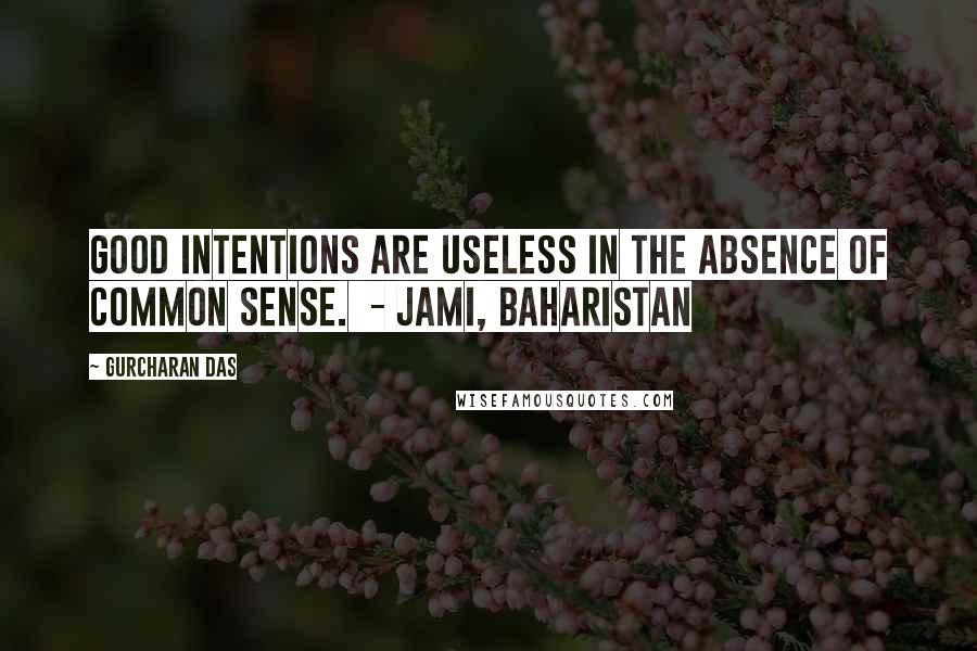Gurcharan Das Quotes: Good intentions are useless in the absence of common sense.  - JAMI, BAHARISTAN