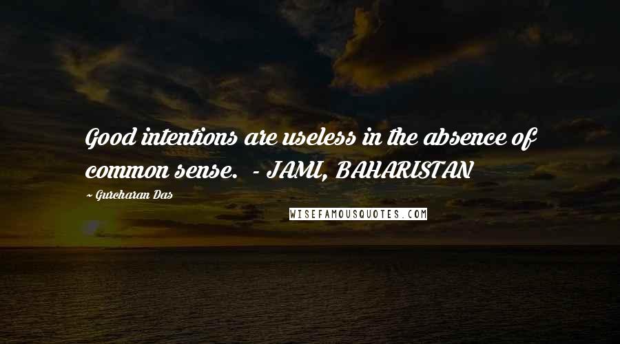 Gurcharan Das Quotes: Good intentions are useless in the absence of common sense.  - JAMI, BAHARISTAN