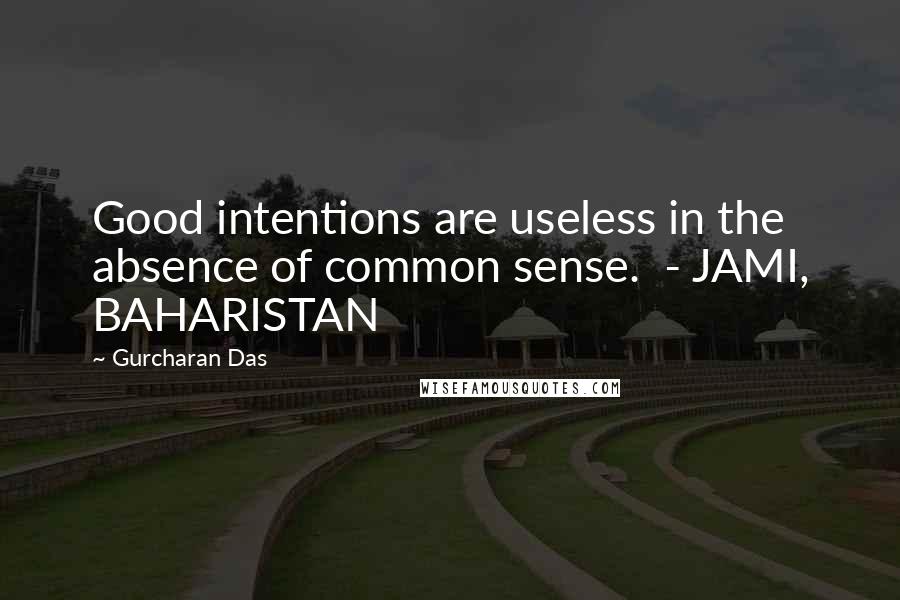 Gurcharan Das Quotes: Good intentions are useless in the absence of common sense.  - JAMI, BAHARISTAN