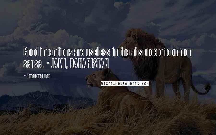 Gurcharan Das Quotes: Good intentions are useless in the absence of common sense.  - JAMI, BAHARISTAN