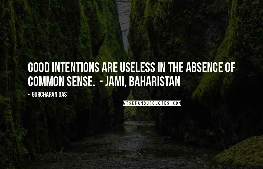 Gurcharan Das Quotes: Good intentions are useless in the absence of common sense.  - JAMI, BAHARISTAN