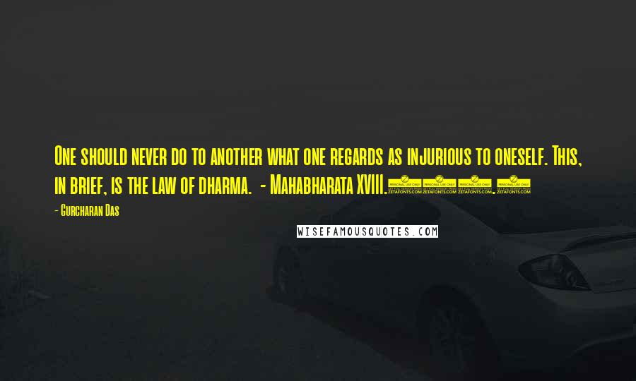 Gurcharan Das Quotes: One should never do to another what one regards as injurious to oneself. This, in brief, is the law of dharma.  - Mahabharata XVIII.113.8