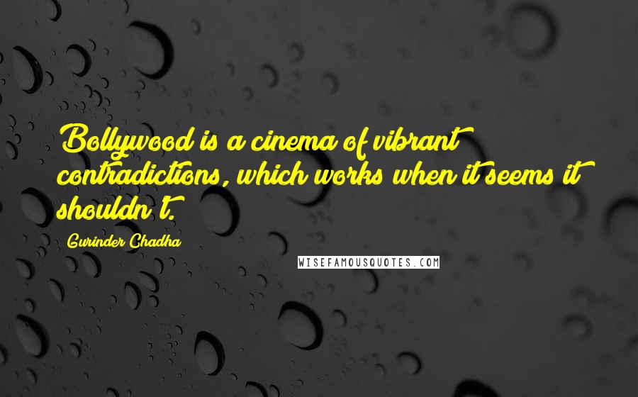 Gurinder Chadha Quotes: Bollywood is a cinema of vibrant contradictions, which works when it seems it shouldn't.