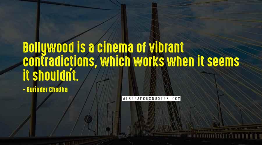 Gurinder Chadha Quotes: Bollywood is a cinema of vibrant contradictions, which works when it seems it shouldn't.