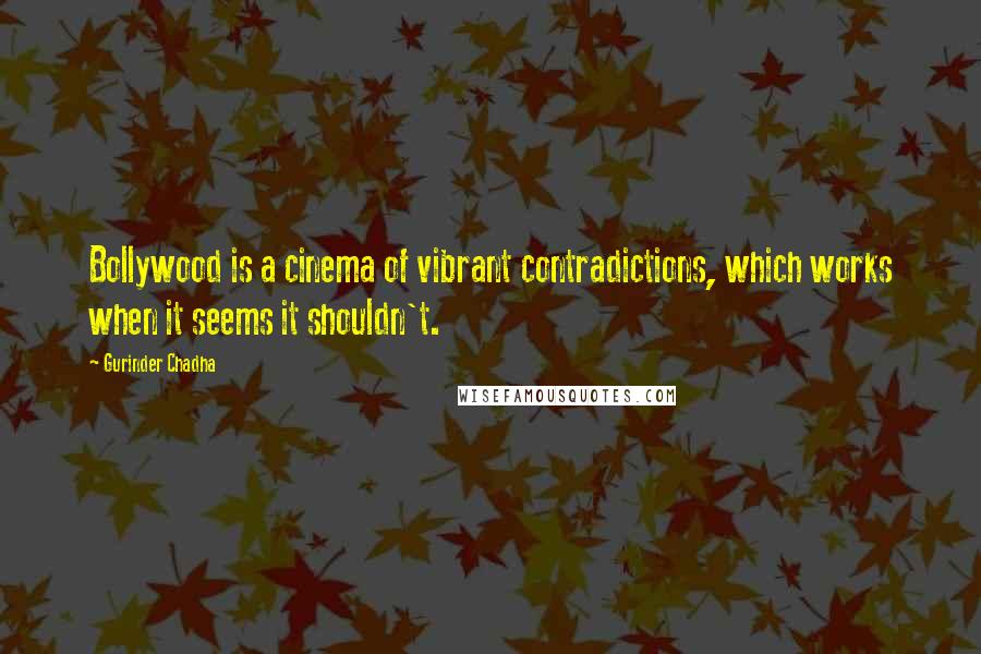 Gurinder Chadha Quotes: Bollywood is a cinema of vibrant contradictions, which works when it seems it shouldn't.