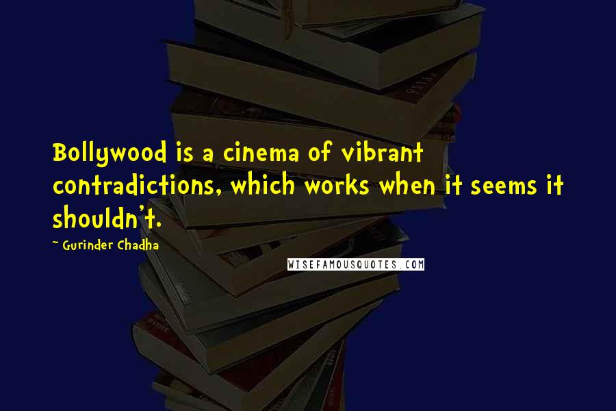 Gurinder Chadha Quotes: Bollywood is a cinema of vibrant contradictions, which works when it seems it shouldn't.