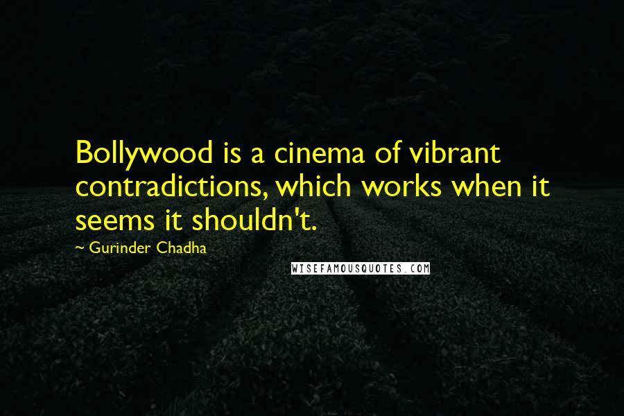 Gurinder Chadha Quotes: Bollywood is a cinema of vibrant contradictions, which works when it seems it shouldn't.