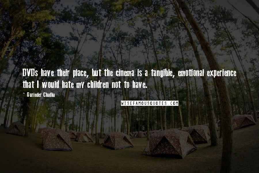 Gurinder Chadha Quotes: DVDs have their place, but the cinema is a tangible, emotional experience that I would hate my children not to have.