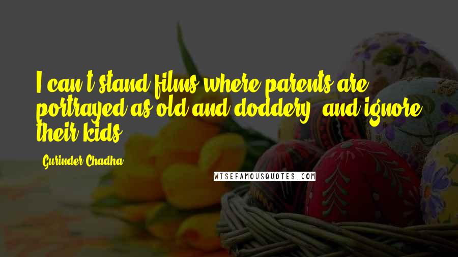 Gurinder Chadha Quotes: I can't stand films where parents are portrayed as old and doddery, and ignore their kids.