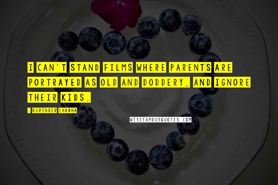 Gurinder Chadha Quotes: I can't stand films where parents are portrayed as old and doddery, and ignore their kids.