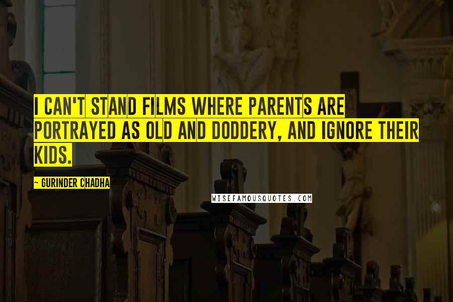 Gurinder Chadha Quotes: I can't stand films where parents are portrayed as old and doddery, and ignore their kids.