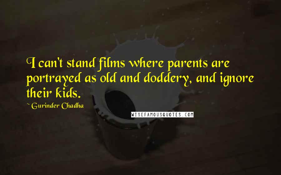 Gurinder Chadha Quotes: I can't stand films where parents are portrayed as old and doddery, and ignore their kids.