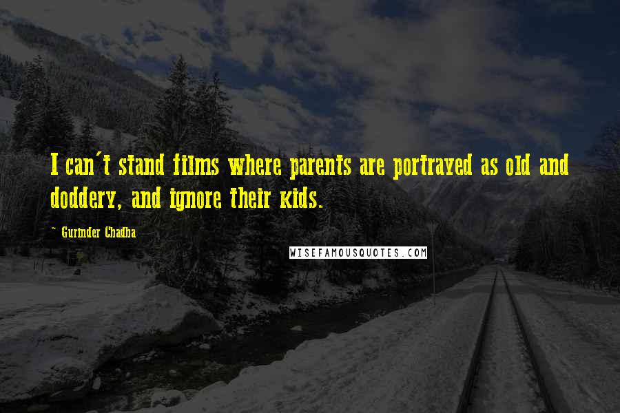 Gurinder Chadha Quotes: I can't stand films where parents are portrayed as old and doddery, and ignore their kids.